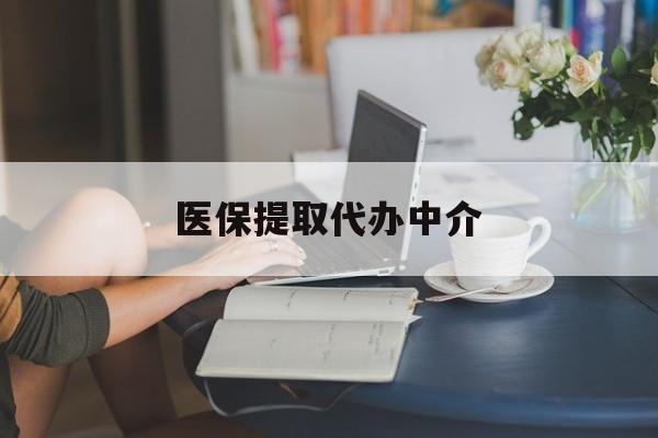 三亚医保提取代办中介(医保提取代办中介合法吗)