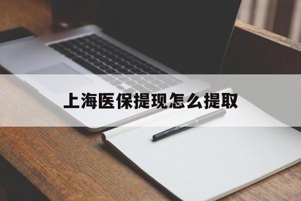 三亚上海医保提现怎么提取(上海医保提现怎么提取出来)