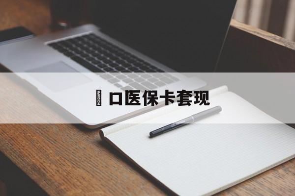 三亚硚口医保卡套现(武汉医保实体刷卡套取条件)