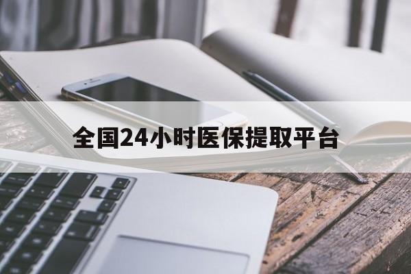 三亚全国24小时医保提取平台(全国24小时医保提取平台有哪些)