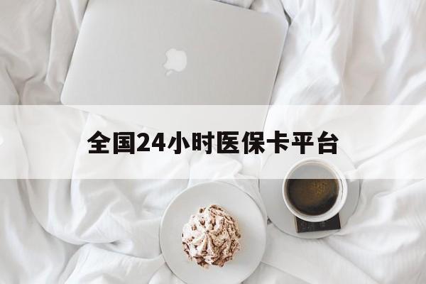 三亚全国24小时医保卡平台(全国24小时医保卡平台登录)
