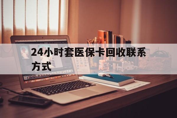 三亚24小时套医保卡回收联系方式(24小时套医保卡回收联系方式中介)