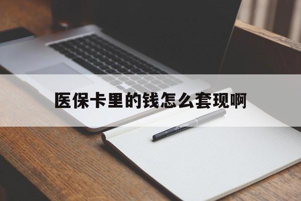 三亚医保卡里的钱怎么套现啊(医保卡的钱怎么套出来啊)