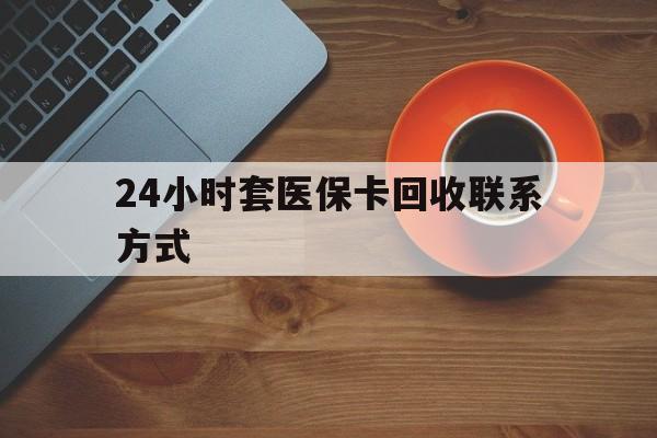 三亚24小时套医保卡回收联系方式(回收医保卡电话)