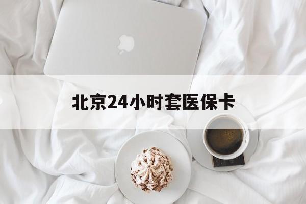 三亚24小时套医保卡(北京医保卡优惠政策)