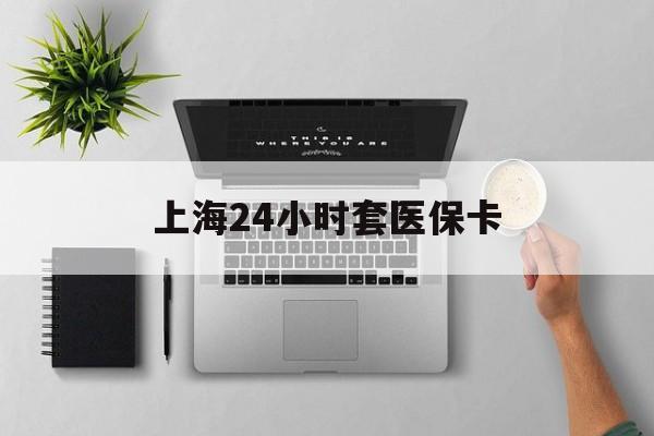 三亚上海24小时套医保卡(上海医保卡取现黄牛)