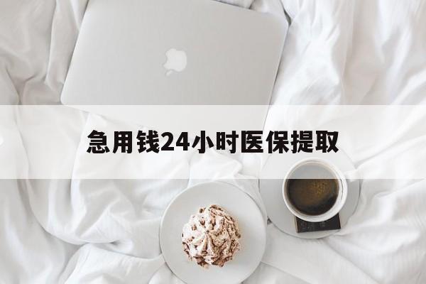 三亚急用钱24小时医保提取(急用钱24小时套医保卡)