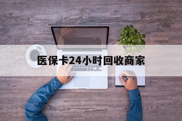 三亚医保卡24小时回收商家(医保卡回收电话)