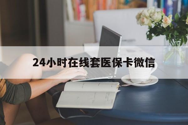 三亚24小时在线套医保卡微信(24小时在线套医保卡微信中介)