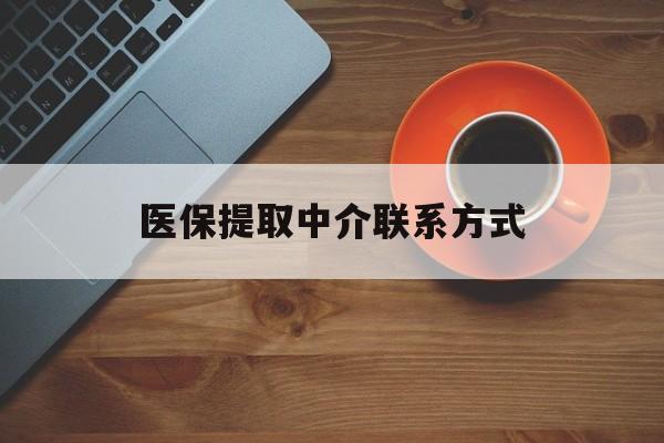 三亚医保提取中介联系方式(医保提取中介联系方式最新)
