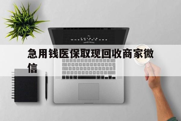 三亚急用钱医保取现回收商家微信(微信回收平台联系方式)