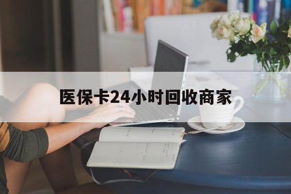 三亚医保卡24小时回收商家(高价回收医保卡联系方式)