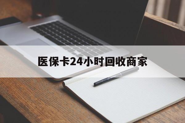 三亚医保卡24小时回收商家(医保卡24小时回收商家会知道吗)