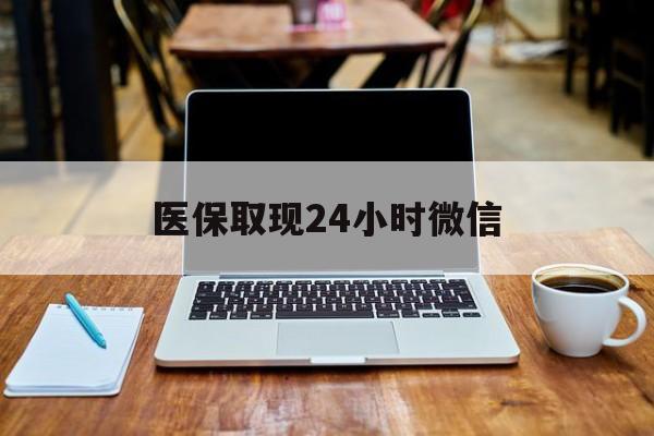 三亚医保取现24小时微信(医保取现24小时微信嘉善)