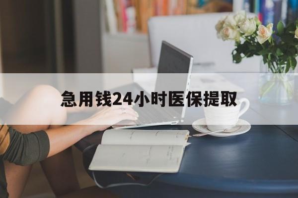 三亚急用钱24小时医保提取(24小时医保取现回收)