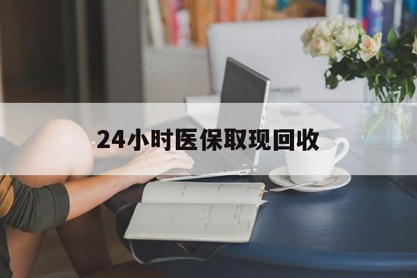 三亚24小时医保取现回收(医保提取24小时微信)