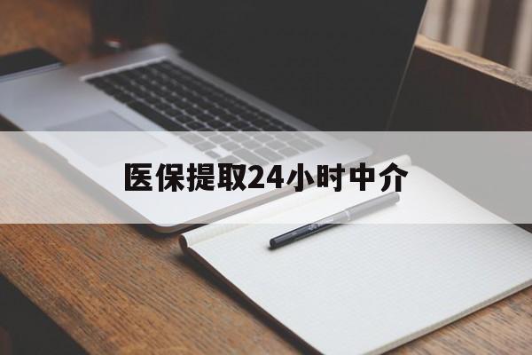 三亚医保提取24小时中介(医保提取24小时中介代办)