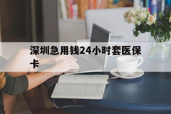 三亚深圳急用钱24小时套医保卡(深圳医保卡提取现金方法)