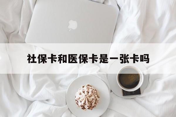 三亚社保卡和医保卡是一张卡吗(社保卡和医保卡是一张卡吗?)